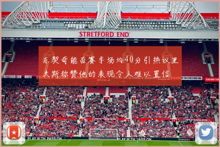 东契奇能否赛季场均40分引热议里夫斯称赞他的表现令人难以置信