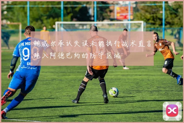 鲍威尔承认失误未能执行战术直言跑入阿德巴约的防守区域