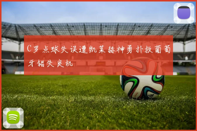 C罗点球失误遭凯莱赫神勇扑救葡萄牙错失良机