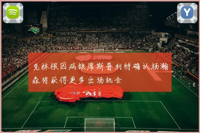 克林根因病缺席斯普利特确认杨瀚森将获得更多出场机会
