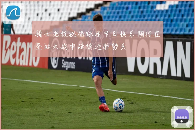 骑士老板祝福球迷节日快乐期待在圣诞大战中延续连胜势头