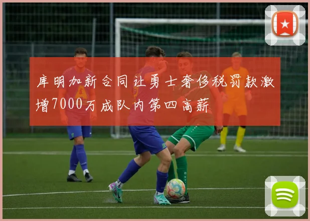 库明加新合同让勇士奢侈税罚款激增7000万成队内第四高薪