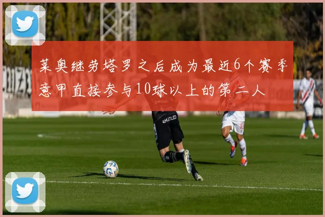 莱奥继劳塔罗之后成为最近6个赛季意甲直接参与10球以上的第二人