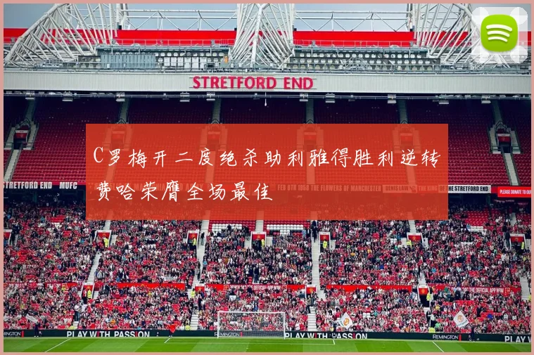 C罗梅开二度绝杀助利雅得胜利逆转费哈荣膺全场最佳