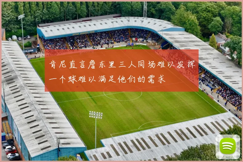 肯尼直言詹东里三人同场难以发挥一个球难以满足他们的需求