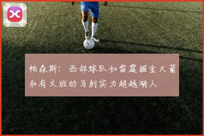 帕森斯：西部球队如雷霆掘金火箭和有文班的马刺实力超越湖人