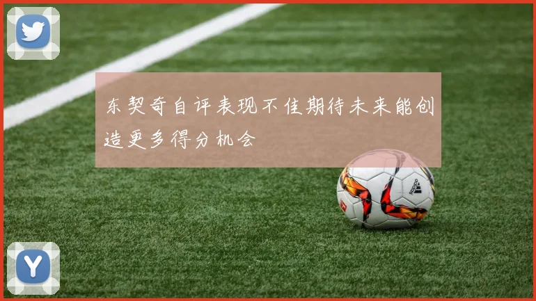 东契奇自评表现不佳期待未来能创造更多得分机会